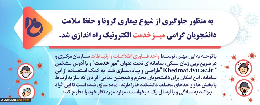 به منظور جلوگیری از شیوع بیماری کرونا و حفظ سلامت دانشجویان گرامی میز خدمت الکترونیک دانشگاه  راه اندازی شد . 4